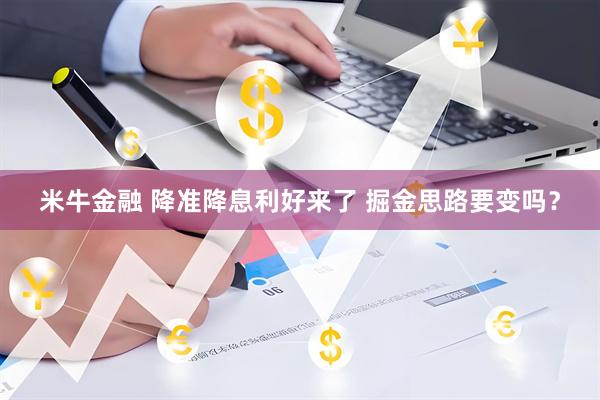 米牛金融 降准降息利好来了 掘金思路要变吗？