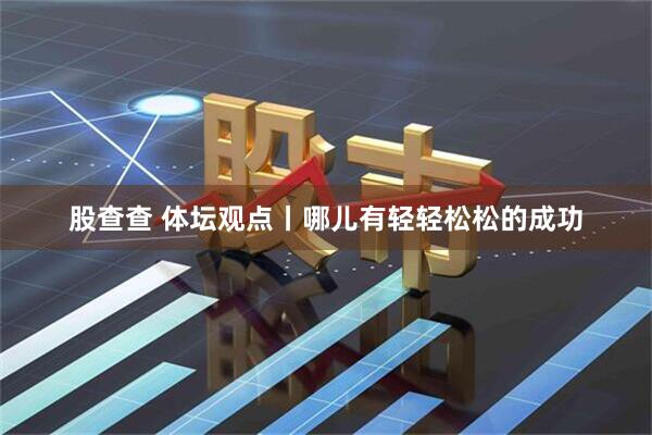 股查查 体坛观点丨哪儿有轻轻松松的成功