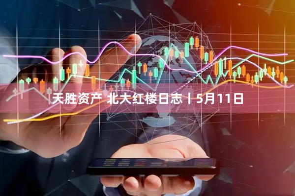 天胜资产 北大红楼日志丨5月11日