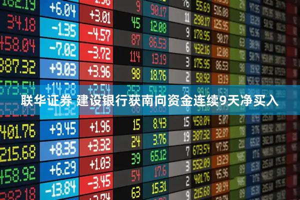 联华证券 建设银行获南向资金连续9天净买入