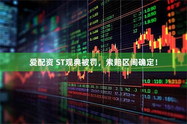 爱配资 ST观典被罚，索赔区间确定！