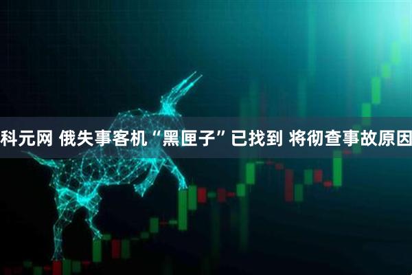 科元网 俄失事客机“黑匣子”已找到 将彻查事故原因