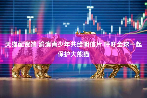 天猫配资端 渝澳青少年共绘明信片 呼吁全球一起保护大熊猫