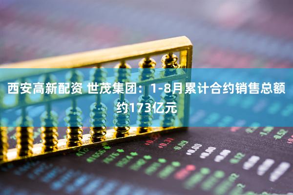 西安高新配资 世茂集团：1-8月累计合约销售总额约173亿元