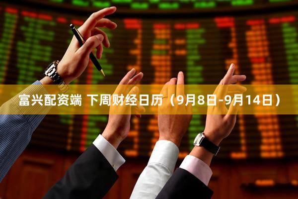 富兴配资端 下周财经日历（9月8日-9月14日）