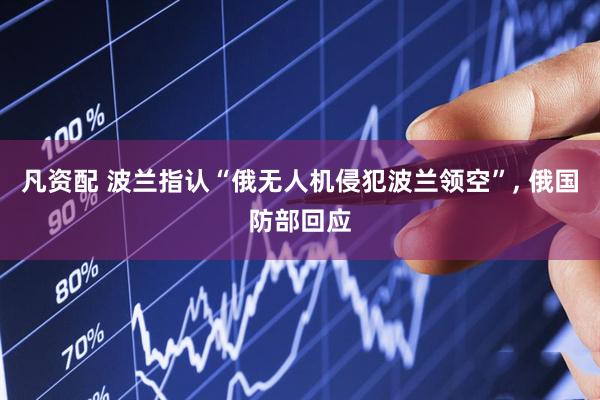 凡资配 波兰指认“俄无人机侵犯波兰领空”, 俄国防部回应