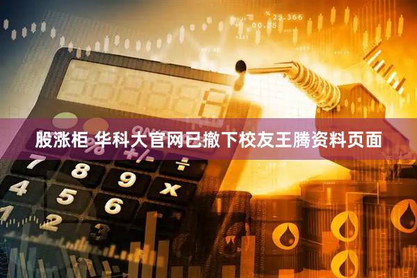 股涨柜 华科大官网已撤下校友王腾资料页面