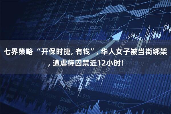 七界策略 “开保时捷, 有钱”, 华人女子被当街绑架, 遭虐待囚禁近12小时!