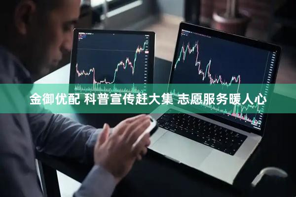金御优配 科普宣传赶大集 志愿服务暖人心