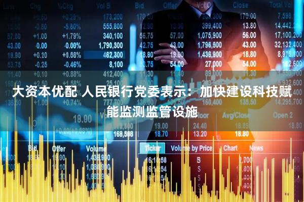 大资本优配 人民银行党委表示：加快建设科技赋能监测监管设施