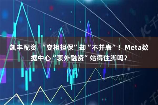 凯丰配资  “变相担保”却“不并表”！Meta数据中心“表外融资”站得住脚吗？