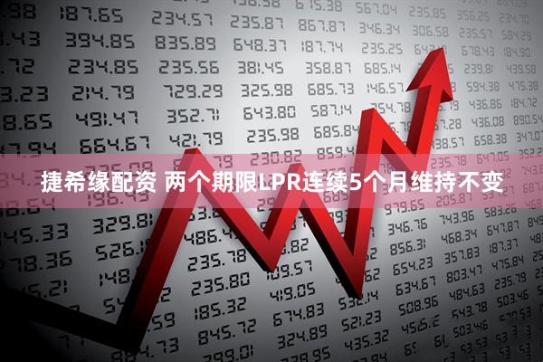 捷希缘配资 两个期限LPR连续5个月维持不变