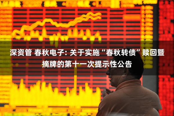 深资管 春秋电子: 关于实施“春秋转债”赎回暨摘牌的第十一次提示性公告