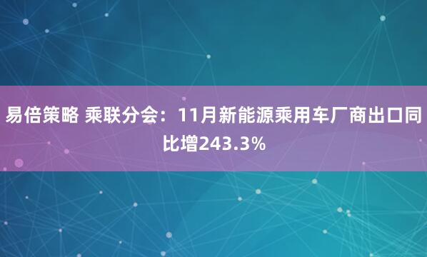 易倍策略 乘联分会：11月新能源乘用车厂商出口同比增243.3%