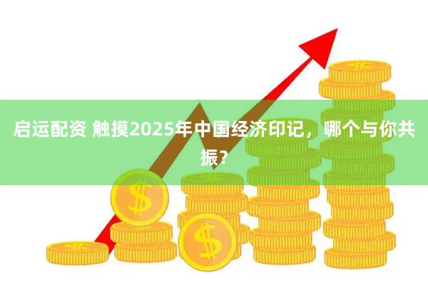 启运配资 触摸2025年中国经济印记，哪个与你共振？