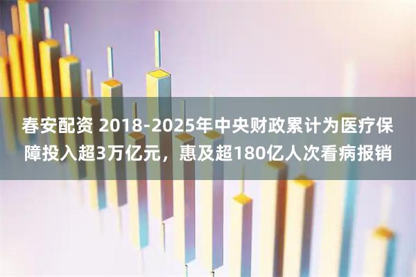 春安配资 2018-2025年中央财政累计为医疗保障投入超3万亿元，惠及超180亿人次看病报销