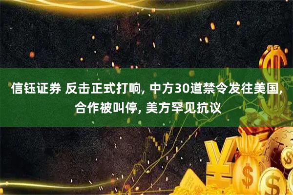 信钰证券 反击正式打响, 中方30道禁令发往美国, 合作被叫停, 美方罕见抗议