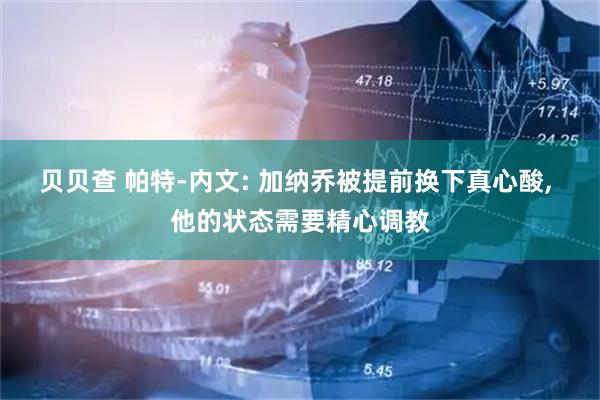 贝贝查 帕特-内文: 加纳乔被提前换下真心酸, 他的状态需要精心调教