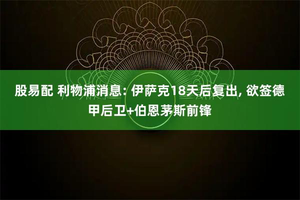 股易配 利物浦消息: 伊萨克18天后复出, 欲签德甲后卫+伯恩茅斯前锋