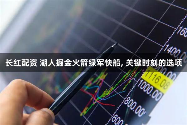 长红配资 湖人掘金火箭绿军快船, 关键时刻的选项