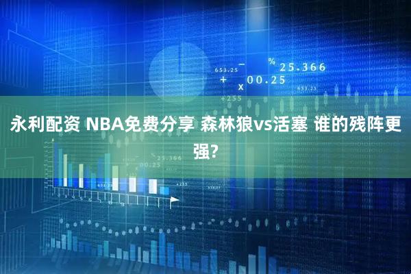 永利配资 NBA免费分享 森林狼vs活塞 谁的残阵更强?